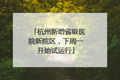 杭州新增省级医院新院区，下周一开始试运行